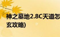 神之墓地2.8C天道怎么进去(神之墓地2.8c道玄攻略)