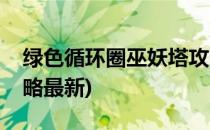 绿色循环圈巫妖塔攻略(绿色循环圈巫妖塔攻略最新)