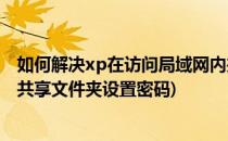 如何解决xp在访问局域网内共享文件需要输入密码(xp系统共享文件夹设置密码)