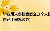 毕业后人事档案怎么办个人档案有什么用(毕业后个人档案在自己手里怎么办)