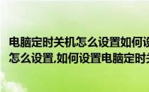 电脑定时关机怎么设置如何设置电脑定时关机(电脑定时关机怎么设置,如何设置电脑定时关机呢)