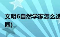 文明6自然学家怎么造公园(文明六怎么建造公园)