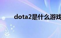 dota2是什么游戏（dota2是什么）