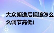 大众朗逸后视镜怎么调节(大众朗逸后视镜怎么调节高低)