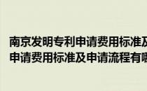 南京发明专利申请费用标准及申请流程有哪些(南京发明专利申请费用标准及申请流程有哪些项目)