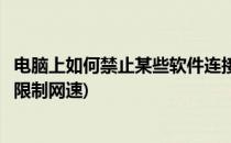 电脑上如何禁止某些软件连接网络或限制网速(电脑软件怎么限制网速)