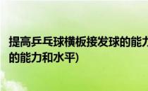 提高乒乓球横板接发球的能力和水平(提高乒乓球横板接发球的能力和水平)