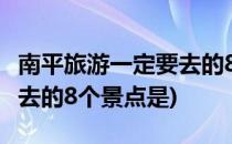 南平旅游一定要去的8个景点(南平旅游一定要去的8个景点是)