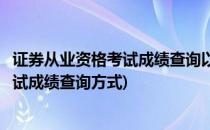 证券从业资格考试成绩查询以及成绩单打印(证券从业资格考试成绩查询方式)