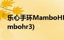 乐心手环MamboHR开箱晒物(乐心手环mambohr3)