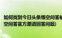 如何找到今日头条悟空问答被邀请回答的问题列表(头条号悟空问答官方邀请回答问题)