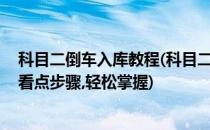 科目二倒车入库教程(科目二倒车入库教程,多视角讲解具体看点步骤,轻松掌握)