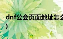 dnf公会页面地址怎么填(dnf公会入口在哪里)