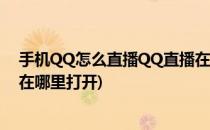 手机QQ怎么直播QQ直播在哪里(手机qq怎么直播,qq直播在哪里打开)