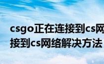 csgo正在连接到cs网络怎么办（csgo正在连接到cs网络解决方法）