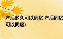 产后多久可以同房 产后同房的几个常见问题(产妇过后多久可以同房)