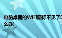 电脑桌面的WiFi图标不见了怎么办(电脑上wifi图标不见了怎么办)