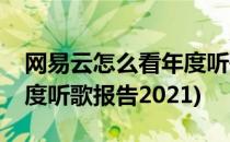 网易云怎么看年度听歌报告(网易云怎么看年度听歌报告2021)