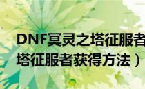 DNF冥灵之塔征服者怎么获得（DNF冥灵之塔征服者获得方法）