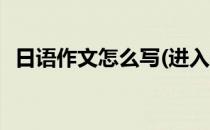 日语作文怎么写(进入大学日语作文怎么写)