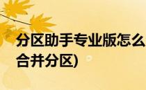 分区助手专业版怎么合并分区(分区助手怎样合并分区)