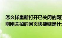 怎么样重新打开已关闭的网页 如何用快捷键恢复(重新打开刚刚关掉的网页快捷键是什么)