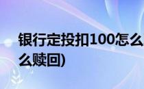 银行定投扣100怎么取消(银行定投扣100怎么赎回)