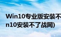 Win10专业版安装不了战网怎么办(为什么win10安装不了战网)