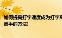 如何提高打字速度成为打字高手(如何提高打字速度成为打字高手的方法)