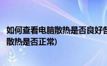 如何查看电脑散热是否良好各硬件温度是否正常(怎么看电脑散热是否正常)