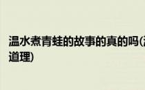 温水煮青蛙的故事的真的吗(温水煮青蛙的故事告诉我们什么道理)