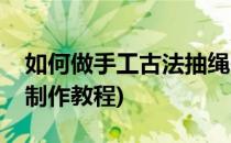 如何做手工古法抽绳香囊荷包(古法香囊荷包制作教程)