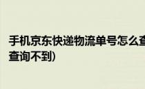 手机京东快递物流单号怎么查询(手机京东快递物流单号怎么查询不到)