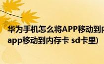 华为手机怎么将APP移动到内存卡 SD卡里(华为手机怎么将app移动到内存卡 sd卡里)