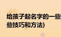 给孩子起名字的一些技巧(给孩子起名字的一些技巧和方法)