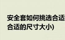 安全套如何挑选合适的尺寸(安全套如何挑选合适的尺寸大小)