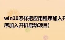 win10怎样把应用程序加入开机启动项(win10怎样把应用程序加入开机启动项目)