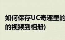 如何保存UC奇趣里的视频(如何保存uc奇趣里的视频到相册)