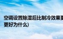 空调设置除湿后比制冷效果更好(空调设置除湿后比制冷效果更好为什么)