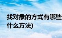 找对象的方式有哪些怎么去找对象(找对象有什么方法)