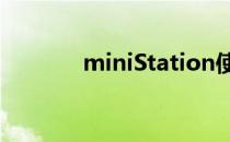 miniStation使用问题大合集