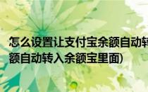 怎么设置让支付宝余额自动转入余额宝(怎么设置让支付宝余额自动转入余额宝里面)