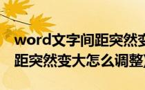 word文字间距突然变大如何修改(word字间距突然变大怎么调整)