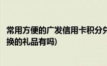 常用方便的广发信用卡积分兑换礼品的方式(广发卡纯积分兑换的礼品有吗)