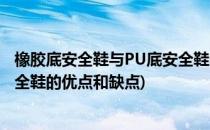 橡胶底安全鞋与PU底安全鞋的优点(橡胶底安全鞋与pu底安全鞋的优点和缺点)