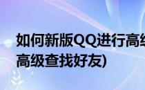 如何新版QQ进行高级查找(如何新版qq进行高级查找好友)