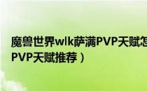 魔兽世界wlk萨满PVP天赋怎么点（wow80wlk怀旧服萨满PVP天赋推荐）