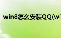 win8怎么安装QQ(win8怎么安装驱动程序)