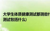 大学生体质健康测试都测些什么有什么标准(大学生体质健康测试包括什么)