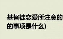 基督徒恋爱所注意的事项(基督徒恋爱所注意的事项是什么)